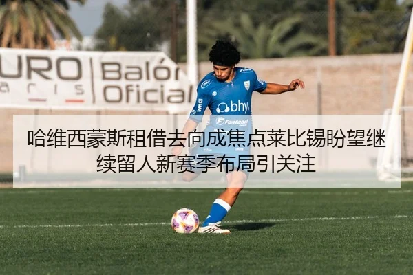 哈维西蒙斯租借去向成焦点莱比锡盼望继续留人新赛季布局引关注