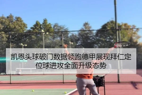 凯恩头球破门数据领跑德甲展现拜仁定位球进攻全面升级态势