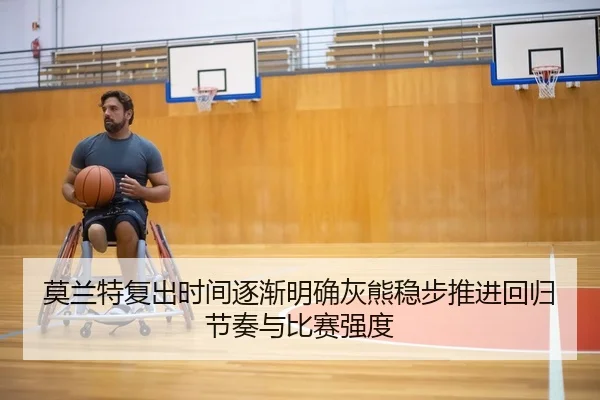 莫兰特复出时间逐渐明确灰熊稳步推进回归节奏与比赛强度