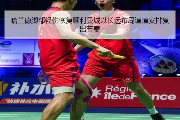 哈兰德脚部轻伤恢复顺利曼城以长远布局谨慎安排复出节奏